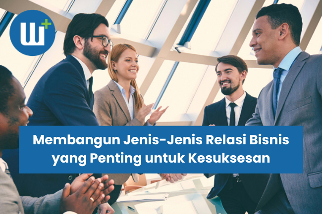 Membangun Jenis-Jenis Relasi Bisnis yang Penting untuk Kesuksesan